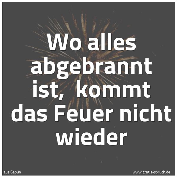 Quadratisches Spruchbild: Wo alles abgebrannt ist,  kommt das Feuer nicht wieder