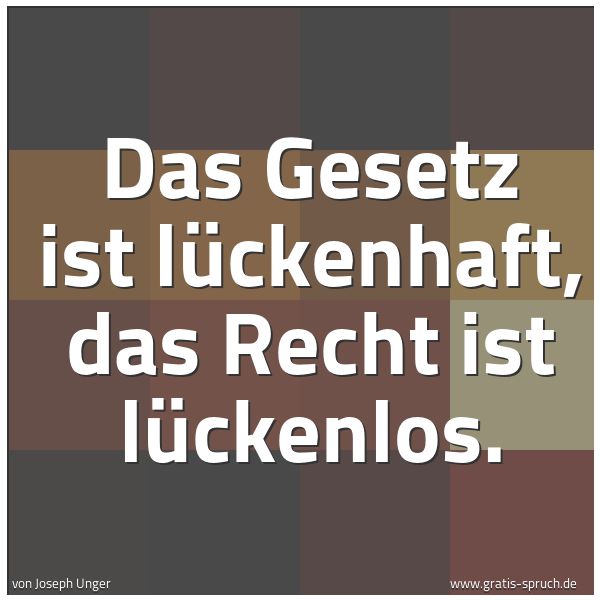Quadratisches Spruchbild: Das Gesetz ist lückenhaft, das Recht ist lückenlos.