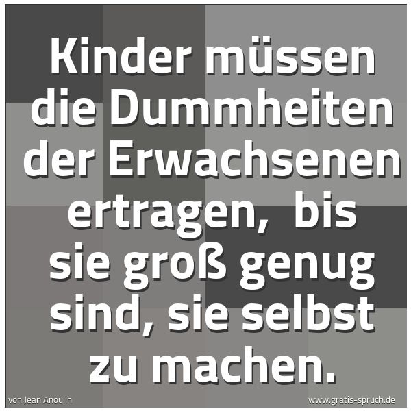 Quadratisches Spruchbild: Kinder müssen die Dummheiten der Erwachsenen ertragen,  bis sie groß genug sind, sie selbs …