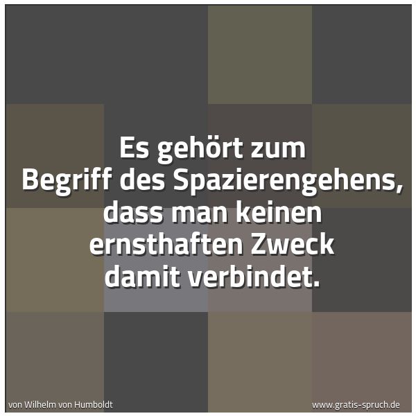 Quadratisches Spruchbild: Es gehört zum Begriff des Spazierengehens, dass man keinen ernsthaften Zweck damit verbind …