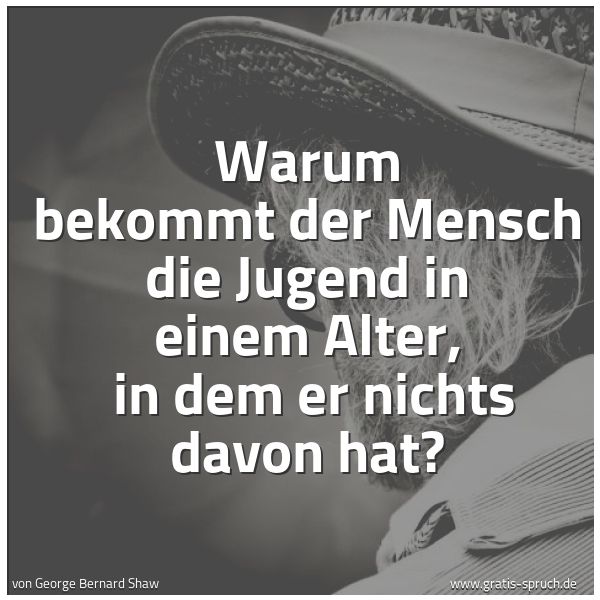 Quadratisches Spruchbild: Warum bekommt der Mensch die Jugend in einem Alter,  in dem er nichts davon hat?