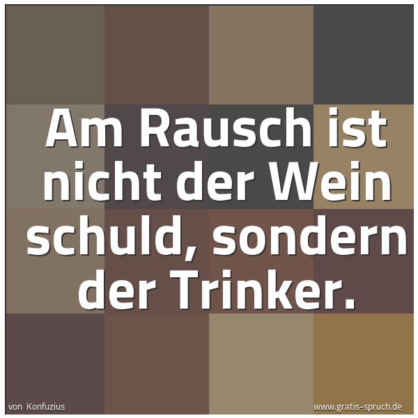 Quadratisches Spruchbild: Am Rausch ist nicht der Wein schuld, sondern der Trinker.