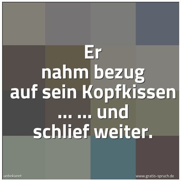 Quadratisches Spruchbild: Er nahm bezug auf sein Kopfkissen ... ... und schlief weiter.