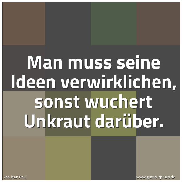Quadratisches Spruchbild: Man muss seine Ideen verwirklichen, sonst wuchert Unkraut darüber.