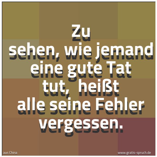 Quadratisches Spruchbild: Zu sehen, wie jemand eine gute Tat tut,  heißt alle seine Fehler vergessen.
