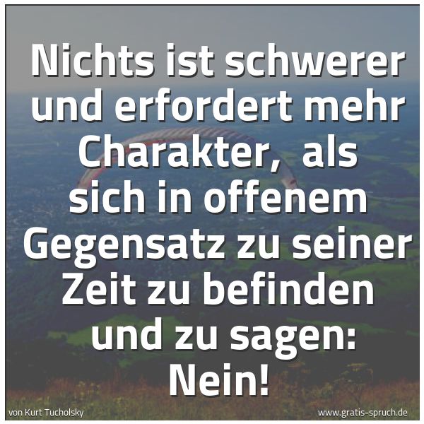 Quadratisches Spruchbild: Nichts ist schwerer und erfordert mehr Charakter,  als sich in offenem Gegensatz zu seiner …