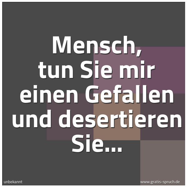 Quadratisches Spruchbild: Mensch, tun Sie mir einen Gefallen und desertieren Sie...