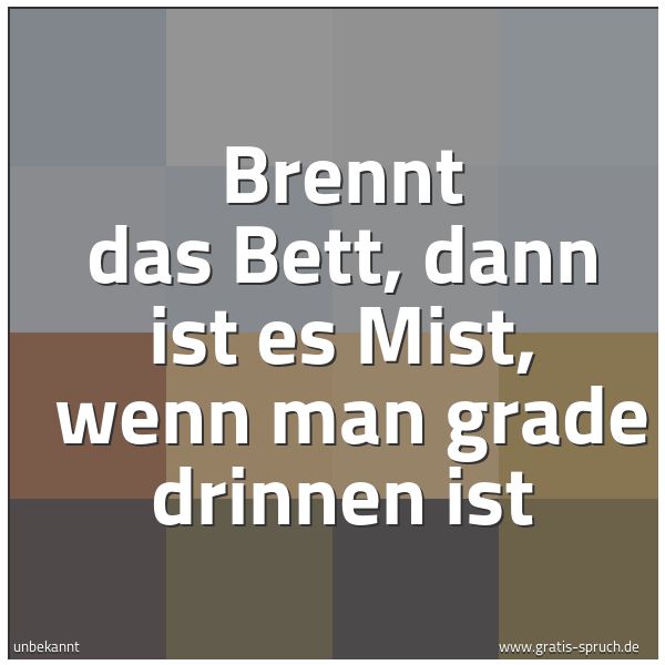 Quadratisches Spruchbild: Brennt das Bett, dann ist es Mist,  wenn man grade drinnen ist