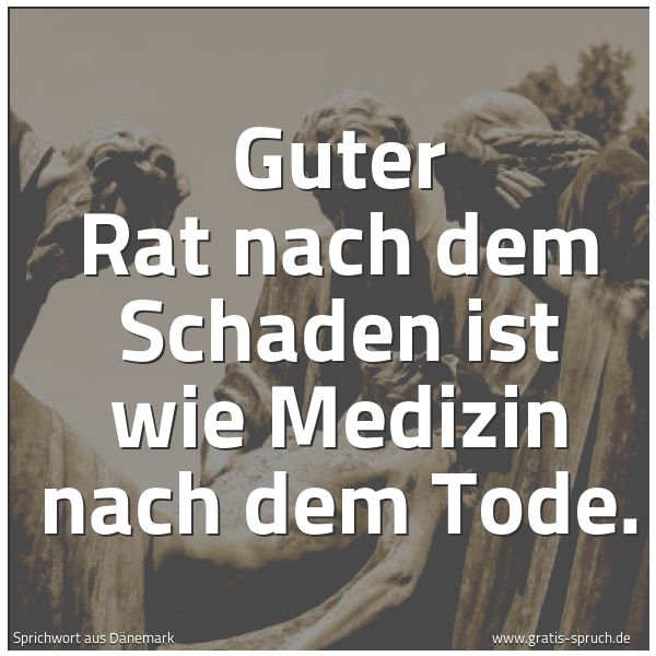 Quadratisches Spruchbild: Guter Rat nach dem Schaden ist wie Medizin nach dem Tode.