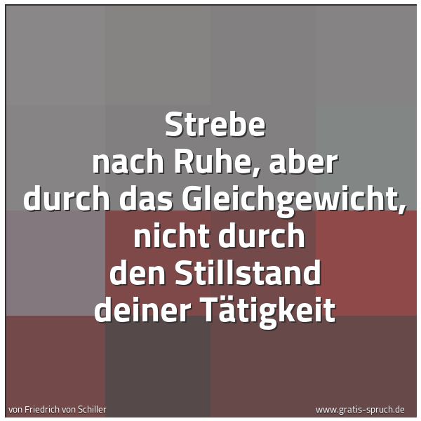 Quadratisches Spruchbild: Strebe nach Ruhe, aber durch das Gleichgewicht,  nicht durch den Stillstand deiner Tätigke …