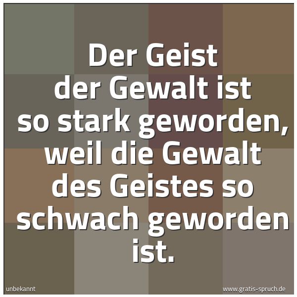 Quadratisches Spruchbild: Der Geist der Gewalt ist so stark geworden, weil die Gewalt des Geistes so schwach geworde …