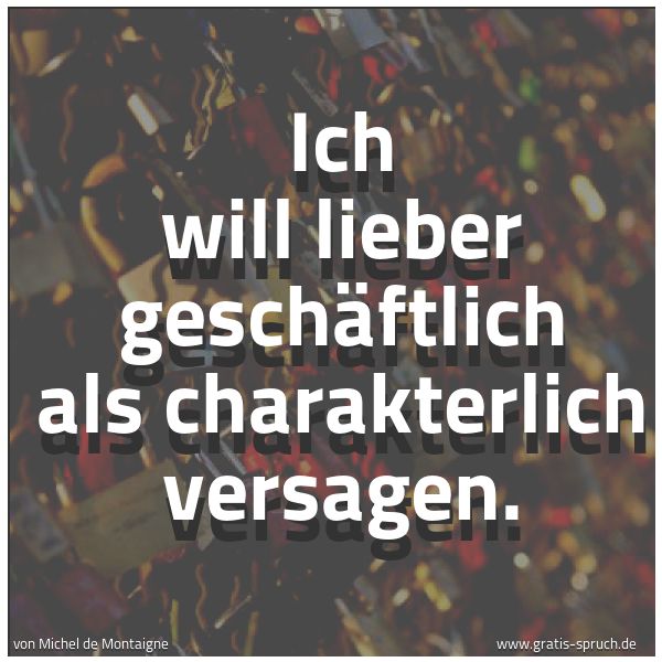 Quadratisches Spruchbild: Ich will lieber geschäftlich als charakterlich versagen.