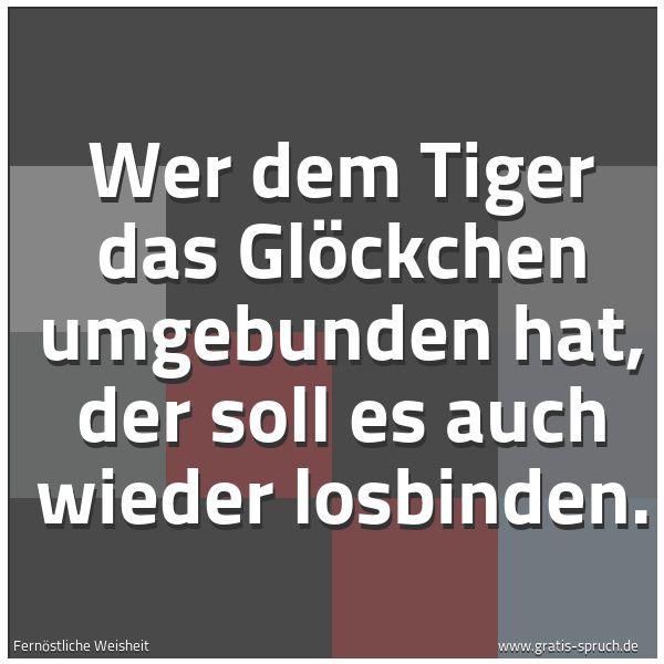 Quadratisches Spruchbild: Wer dem Tiger das Glöckchen umgebunden hat, der soll es auch wieder losbinden.