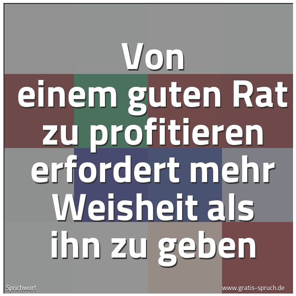 Quadratisches Spruchbild: Von einem guten Rat zu profitieren erfordert mehr Weisheit als ihn zu geben