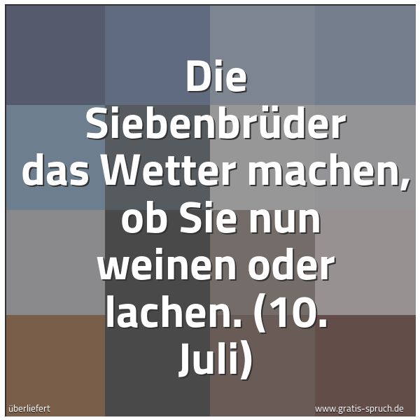 Quadratisches Spruchbild: Die Siebenbrüder das Wetter machen,  ob Sie nun weinen oder lachen. (10. Juli)