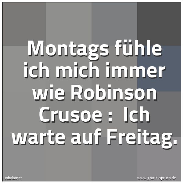 Quadratisches Spruchbild: Montags fühle ich mich immer wie Robinson Crusoe :  Ich warte auf Freitag.