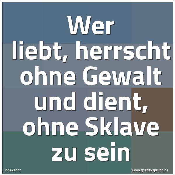 Quadratisches Spruchbild: Wer liebt, herrscht ohne Gewalt und dient, ohne Sklave zu sein