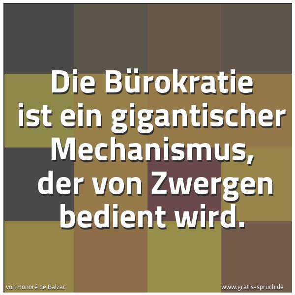 Quadratisches Spruchbild: Die Bürokratie ist ein gigantischer Mechanismus,  der von Zwergen bedient wird.