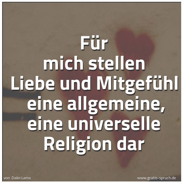 Quadratisches Spruchbild: Für mich stellen Liebe und Mitgefühl  eine allgemeine, eine universelle Religion dar