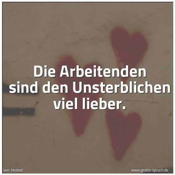 Quadratisches Spruchbild: Die Arbeitenden sind den Unsterblichen viel lieber.