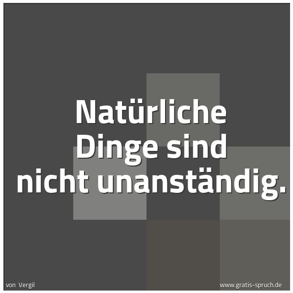 Quadratisches Spruchbild: Natürliche Dinge sind nicht unanständig.