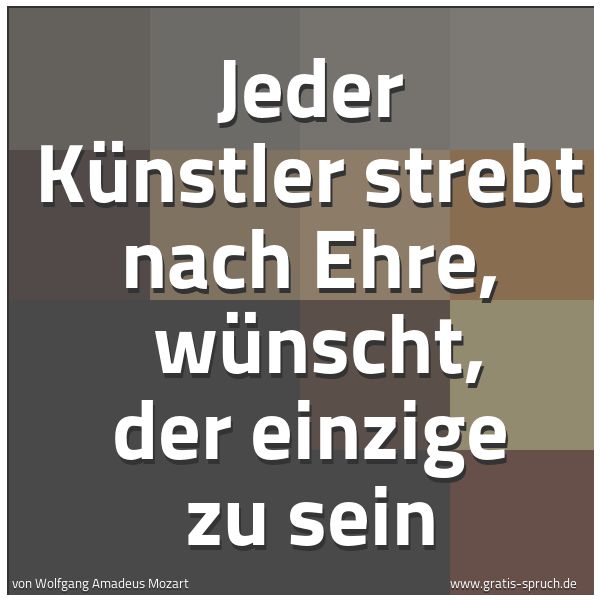 Quadratisches Spruchbild: Jeder Künstler strebt nach Ehre,  wünscht, der einzige zu sein