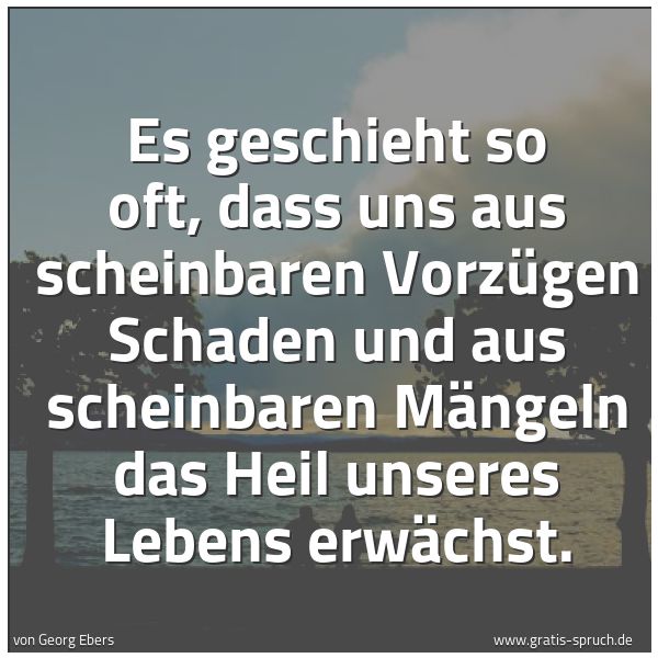 Quadratisches Spruchbild: Es geschieht so oft, dass uns aus scheinbaren Vorzügen Schaden und aus scheinbaren Mängeln …