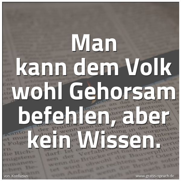 Quadratisches Spruchbild: Man kann dem Volk wohl Gehorsam befehlen, aber kein Wissen.