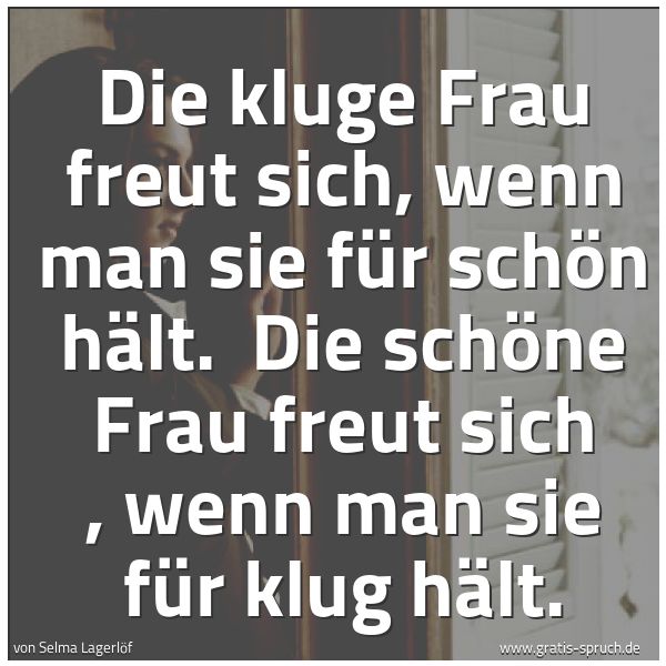 Quadratisches Spruchbild: Die kluge Frau freut sich, wenn man sie für schön hält.  Die  schöne Frau freut sich , wen …