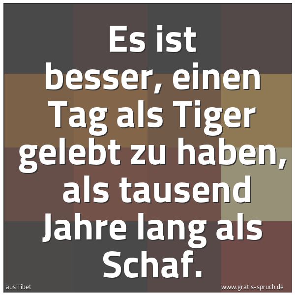 Quadratisches Spruchbild: Es ist besser, einen Tag als Tiger gelebt zu haben,  als tausend Jahre lang als Schaf.