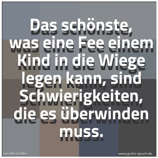 Quadratisches Spruchbild: Das schönste, was eine Fee einem Kind in die Wiege legen kann, sind Schwierigkeiten, die e …