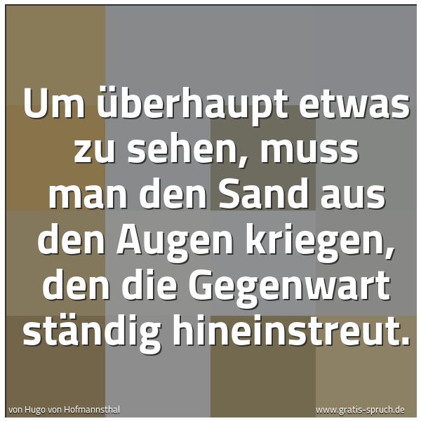 Quadratisches Spruchbild: Um überhaupt etwas zu sehen, muss man den Sand aus den Augen kriegen, den die Gegenwart st …