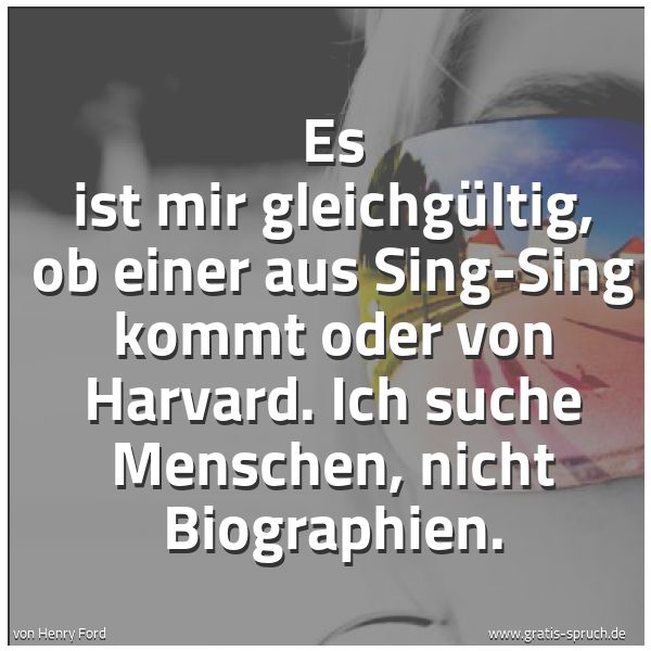 Quadratisches Spruchbild: Es ist mir gleichgültig, ob einer aus Sing-Sing kommt oder von Harvard. Ich suche Menschen …