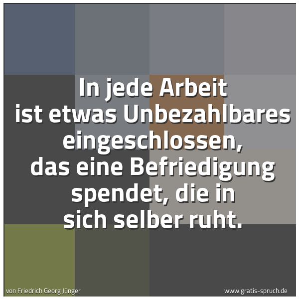 Quadratisches Spruchbild: In jede Arbeit ist etwas Unbezahlbares eingeschlossen, das eine Befriedigung spendet, die  …