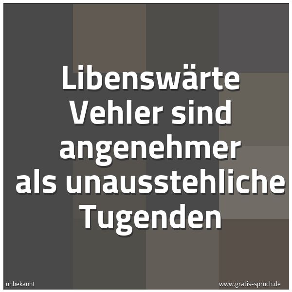 Quadratisches Spruchbild: Libenswärte Vehler sind angenehmer als unausstehliche Tugenden