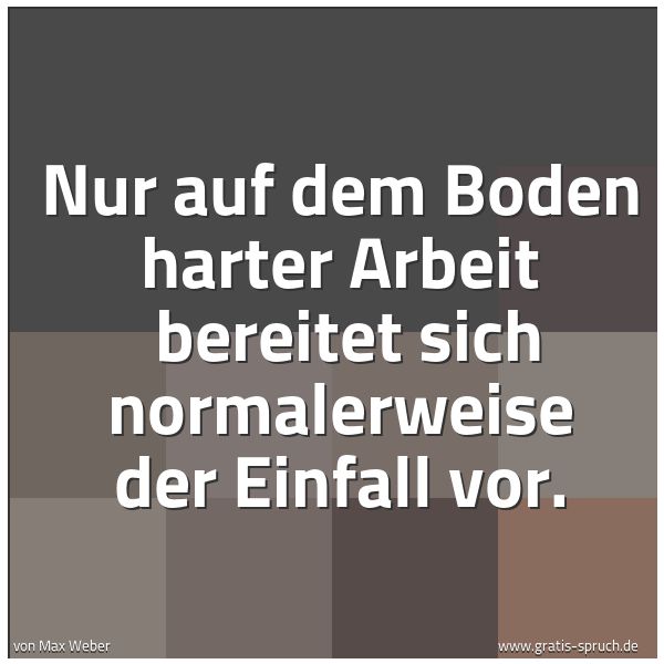 Quadratisches Spruchbild: Nur auf dem Boden harter Arbeit  bereitet sich normalerweise der Einfall vor.