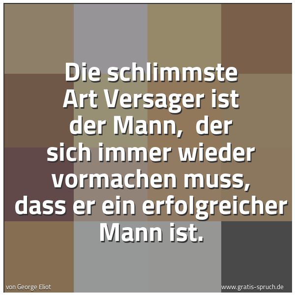 Quadratisches Spruchbild: Die schlimmste Art Versager ist der Mann,  der sich immer wieder vormachen muss, dass er e …