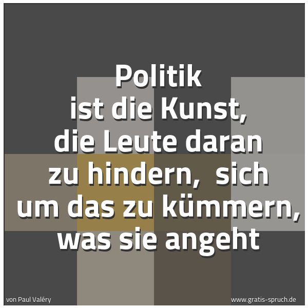 Quadratisches Spruchbild: Politik ist die Kunst, die Leute daran zu hindern,  sich um das zu kümmern, was sie angeht