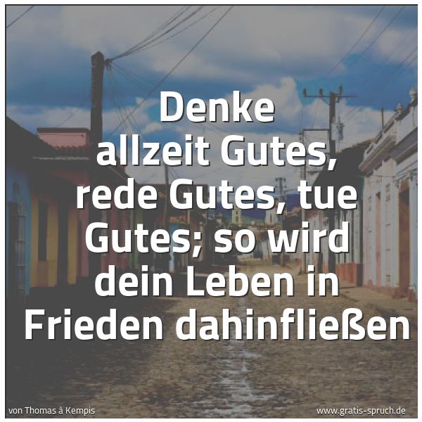Quadratisches Spruchbild: Denke allzeit Gutes, rede Gutes, tue Gutes; so wird dein Leben in Frieden dahinfließen