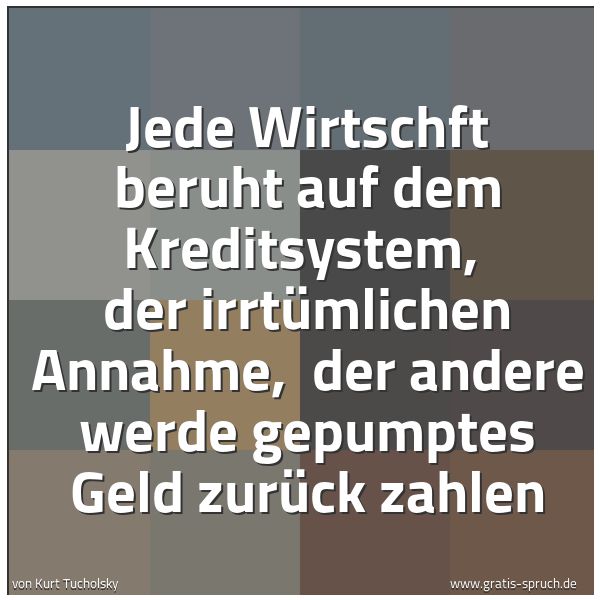 Quadratisches Spruchbild: Jede Wirtschft beruht auf dem Kreditsystem,  der irrtümlichen Annahme,  der andere werde g …