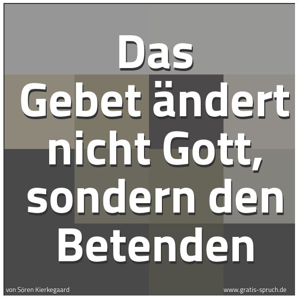 Quadratisches Spruchbild: Das Gebet ändert nicht Gott, sondern den Betenden