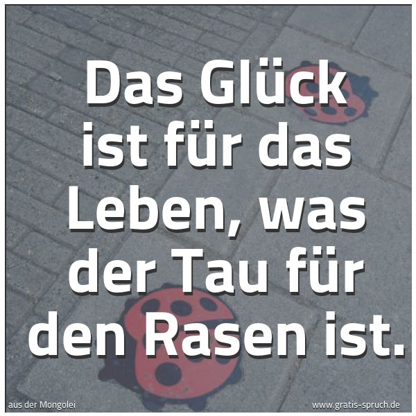 Quadratisches Spruchbild: Das Glück ist für das Leben, was der Tau für den Rasen ist.
