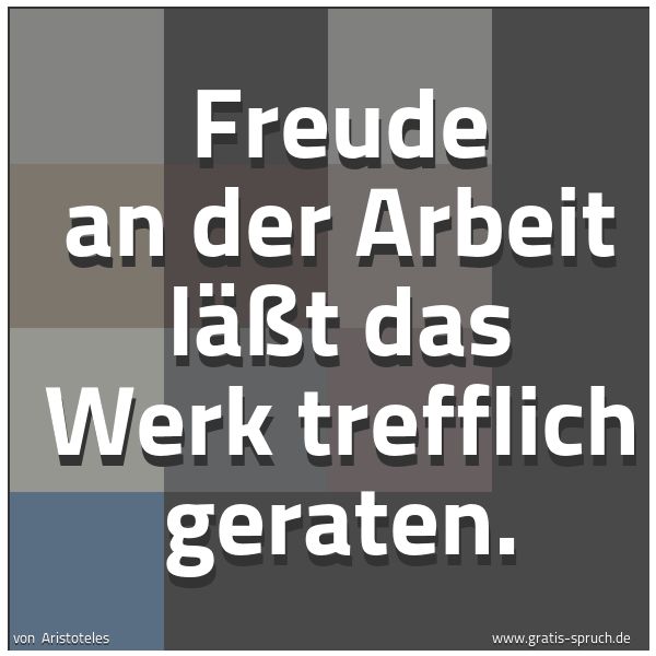Quadratisches Spruchbild: Freude an der Arbeit läßt das Werk trefflich geraten.